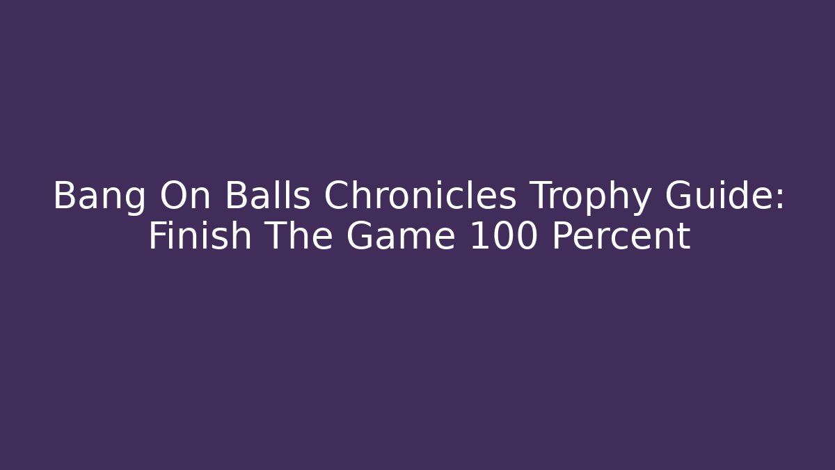 Bang On Balls Chronicles Trophy Guide: Finish The Game 100 Percent