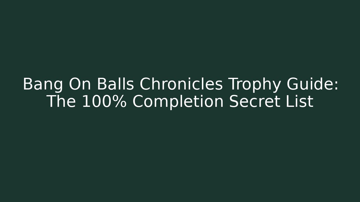 Bang On Balls Chronicles Trophy Guide: The 100% Completion Secret List