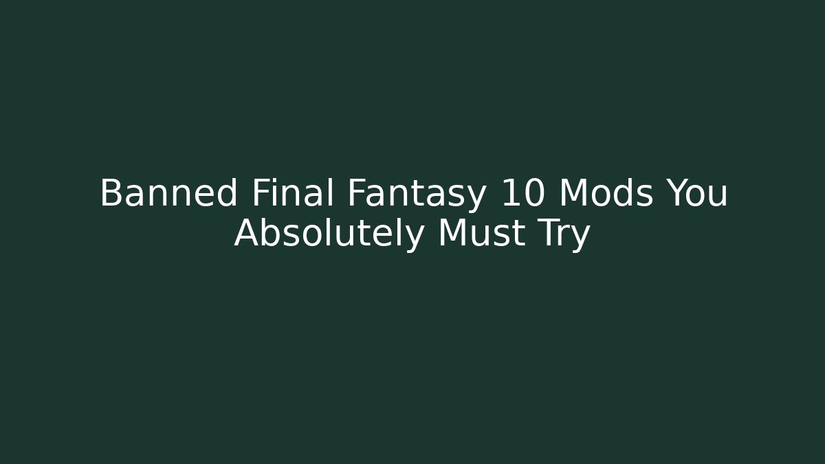 Banned Final Fantasy 10 Mods You Absolutely Must Try