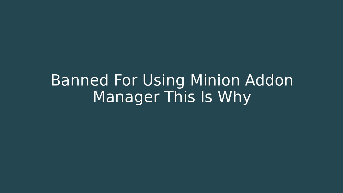 Banned For Using Minion Addon Manager This Is Why