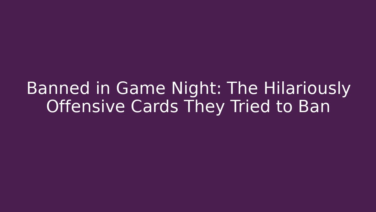 Banned in Game Night: The Hilariously Offensive Cards They Tried to Ban