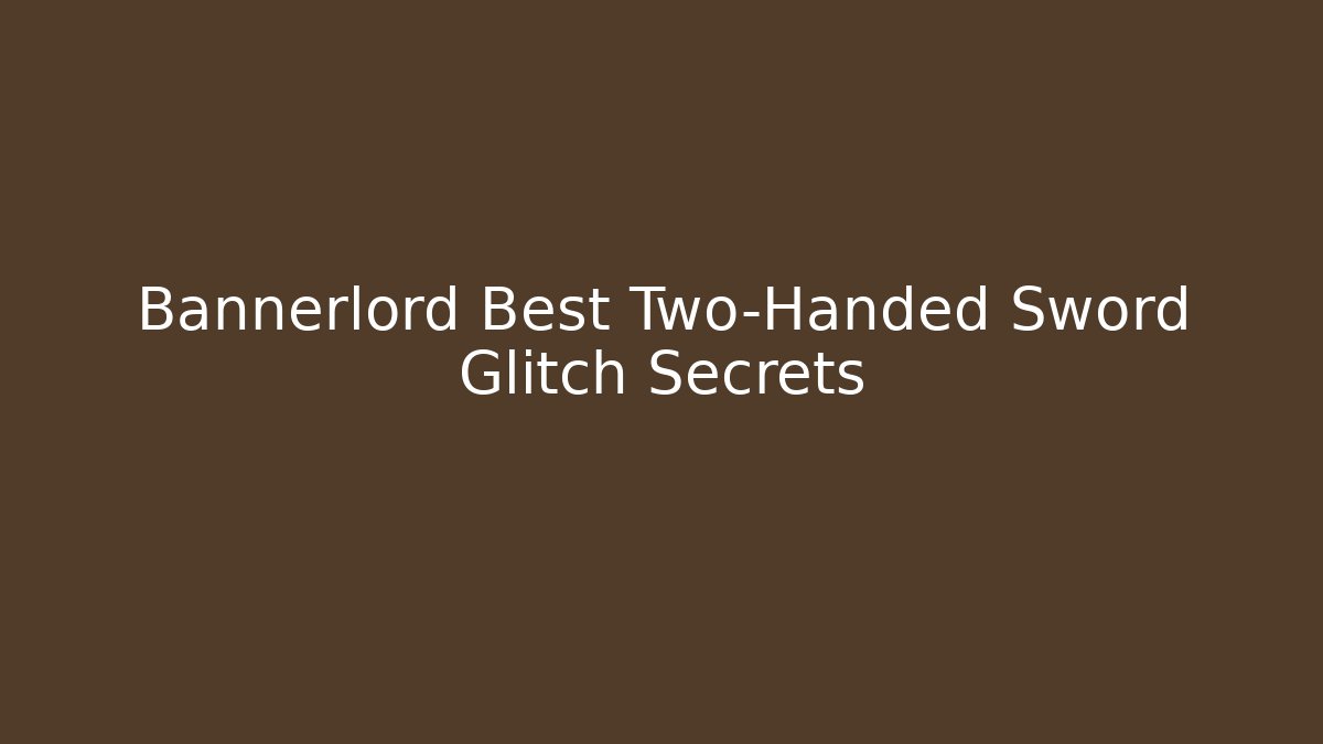Bannerlord Best Two-Handed Sword Glitch Secrets - Celivion