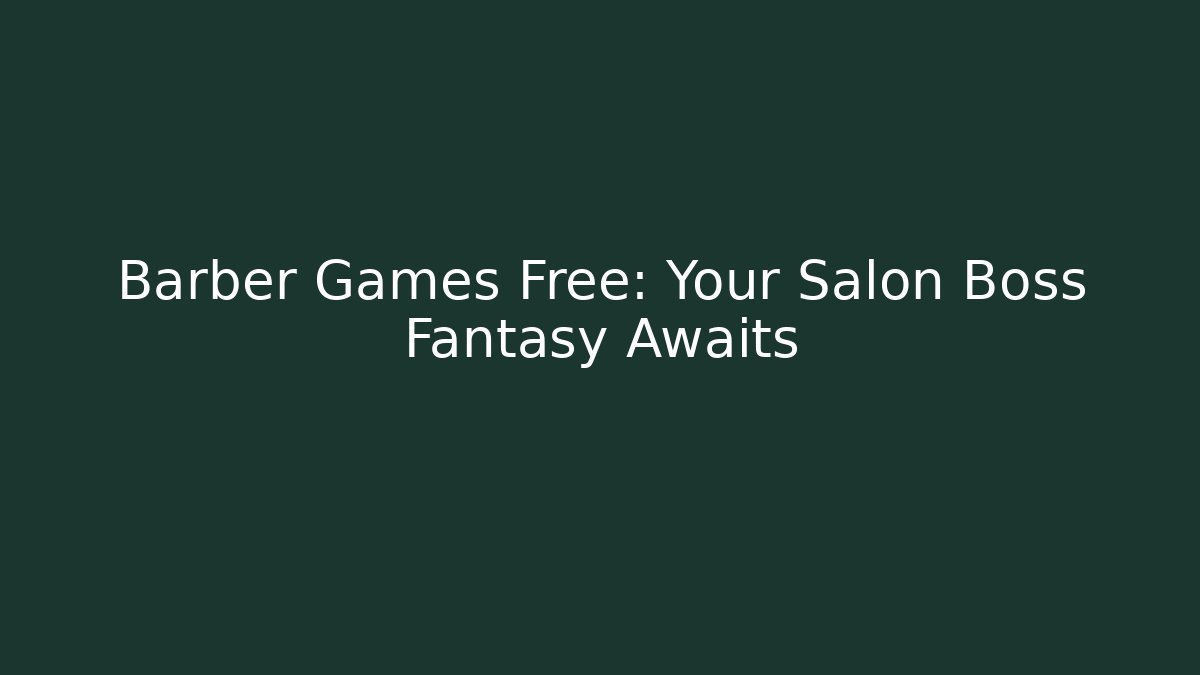 Barber Games Free: Your Salon Boss Fantasy Awaits