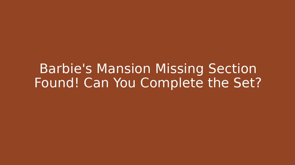 Barbie's Mansion Missing Section Found! Can You Complete the Set?