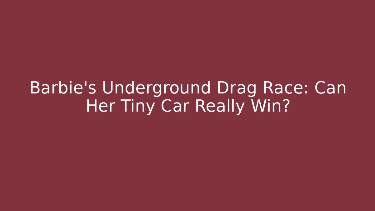 Barbie's Underground Drag Race: Can Her Tiny Car Really Win?