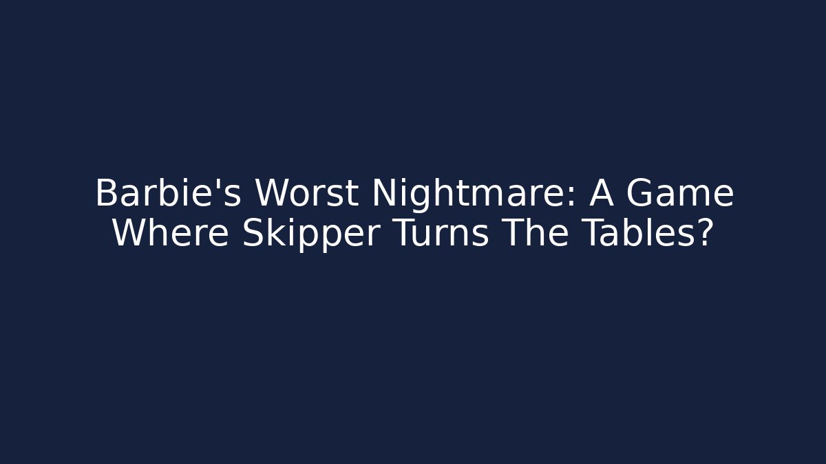 Barbie's Worst Nightmare: A Game Where Skipper Turns The Tables?
