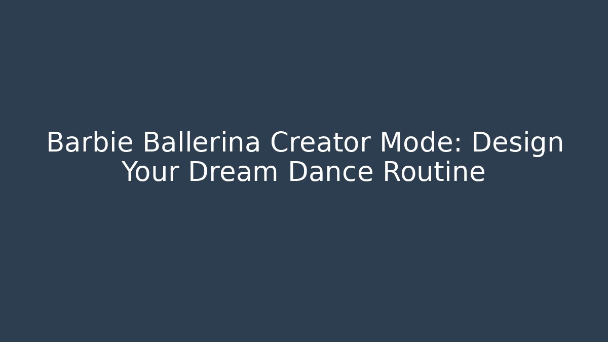 Barbie Ballerina Creator Mode: Design Your Dream Dance Routine - Celivion