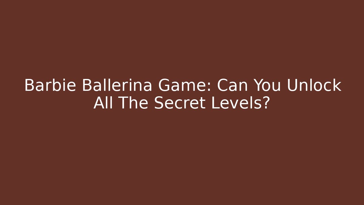 Barbie Ballerina Game: Can You Unlock All The Secret Levels?