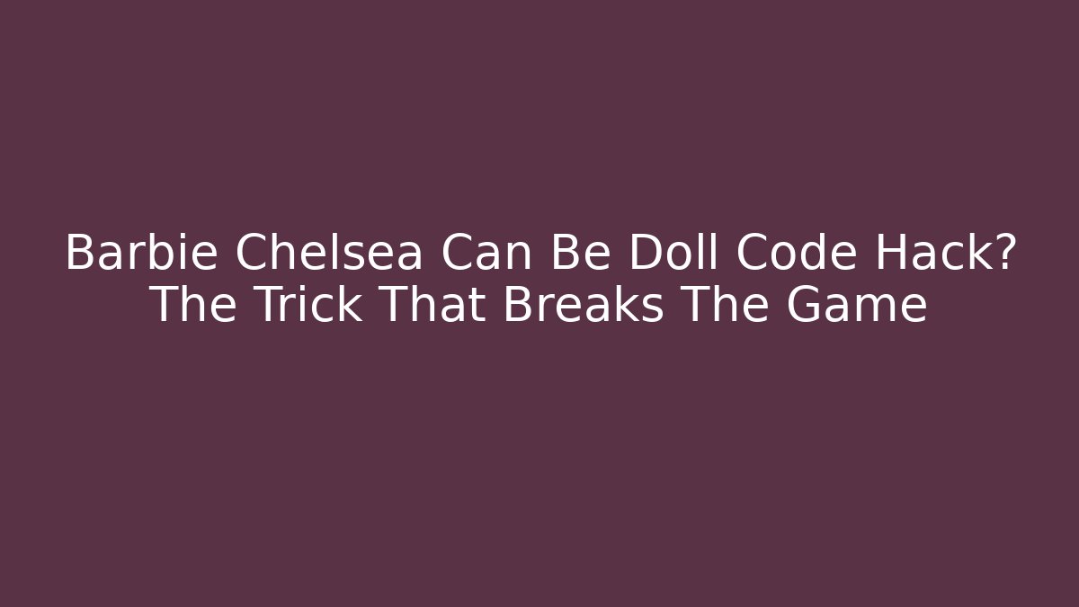 Barbie Chelsea Can Be Doll Code Hack? The Trick That Breaks The Game