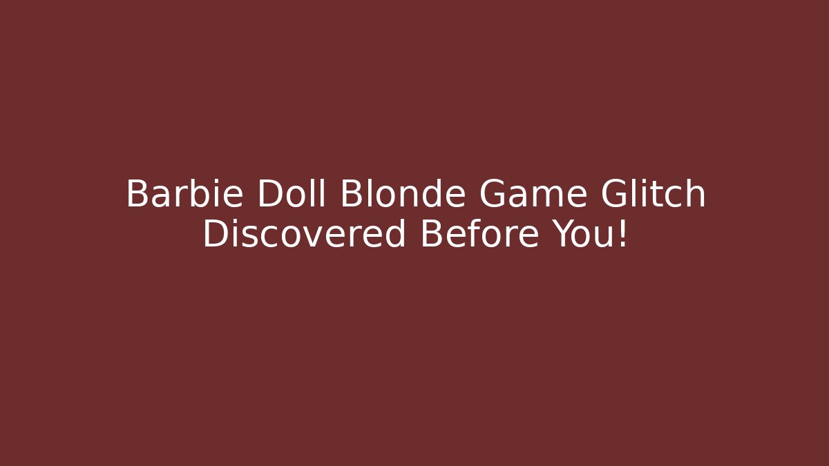 Barbie Doll Blonde Game Glitch Discovered Before You!