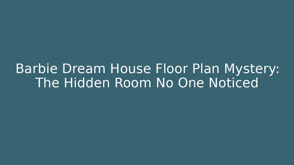 Barbie Dream House Floor Plan Mystery: The Hidden Room No One Noticed