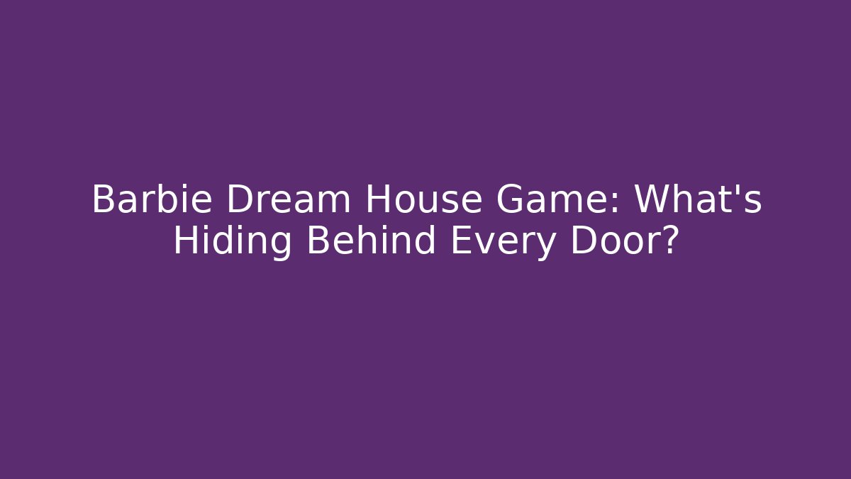 Barbie Dream House Game: What's Hiding Behind Every Door?