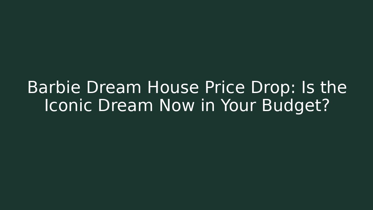 Barbie Dream House Price Drop: Is the Iconic Dream Now in Your Budget?
