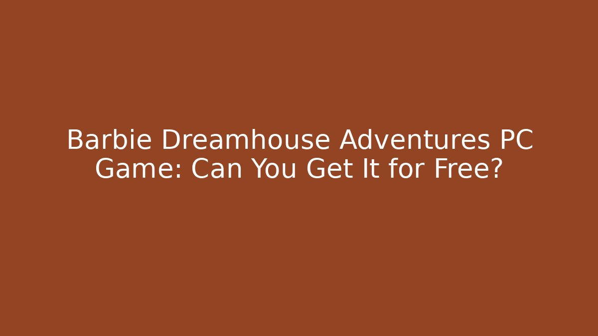 Barbie Dreamhouse Adventures PC Game: Can You Get It for Free? - Celivion