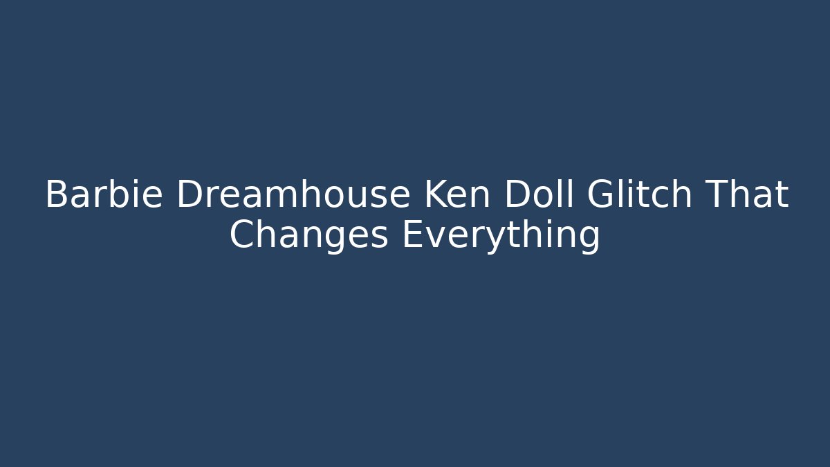 Barbie Dreamhouse Ken Doll Glitch That Changes Everything