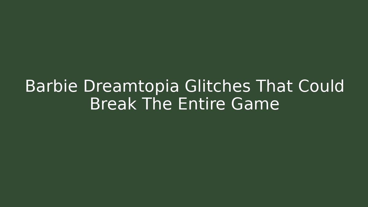 Barbie Dreamtopia Glitches That Could Break The Entire Game