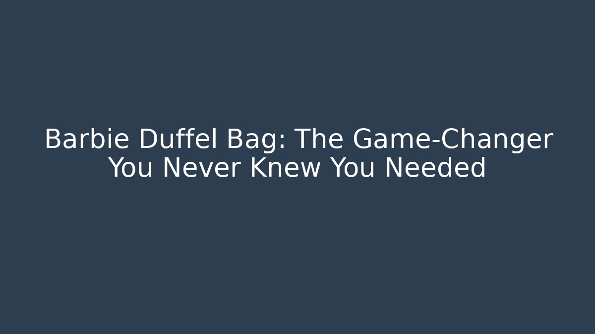 Barbie Duffel Bag: The Game-Changer You Never Knew You Needed