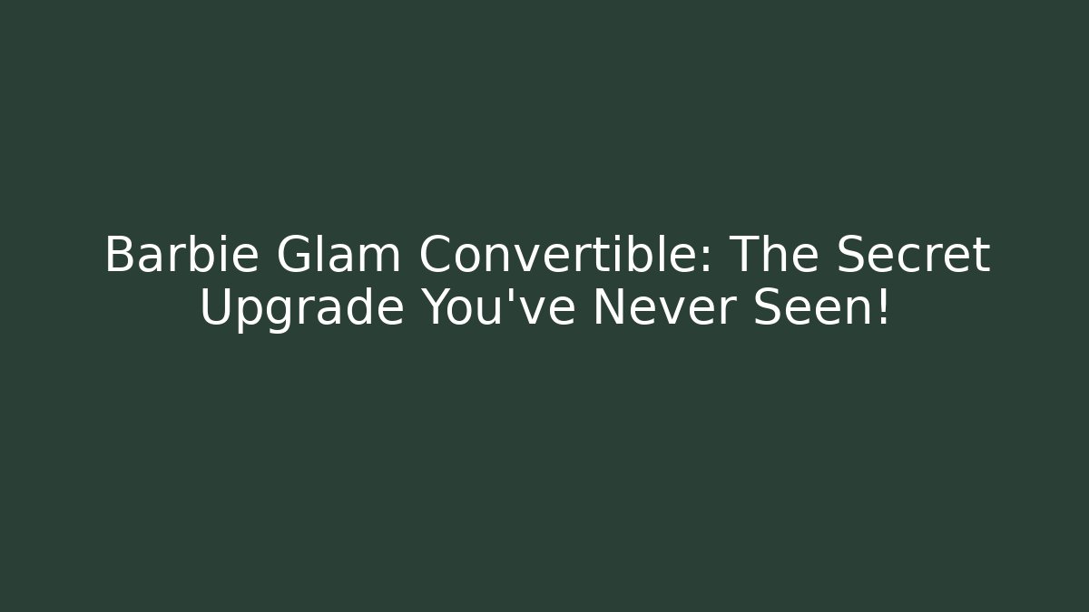 Barbie Glam Convertible: The Secret Upgrade You’ve Never Seen!
