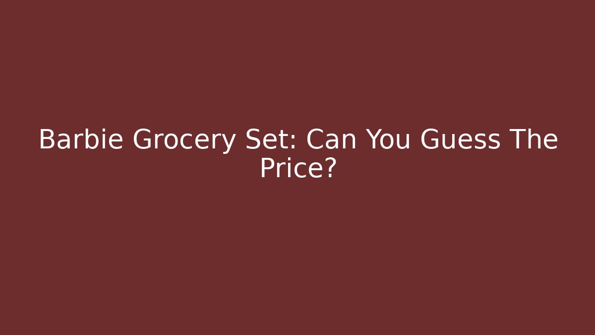 Barbie Grocery Set: Can You Guess The Price? - Celivion