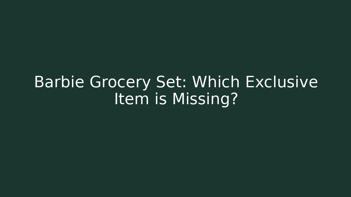 Barbie Grocery Set: Which Exclusive Item is Missing?