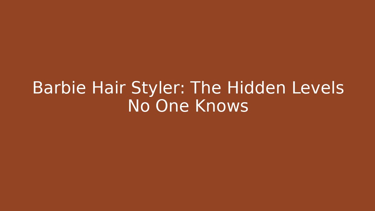 Barbie Hair Styler: The Hidden Levels No One Knows