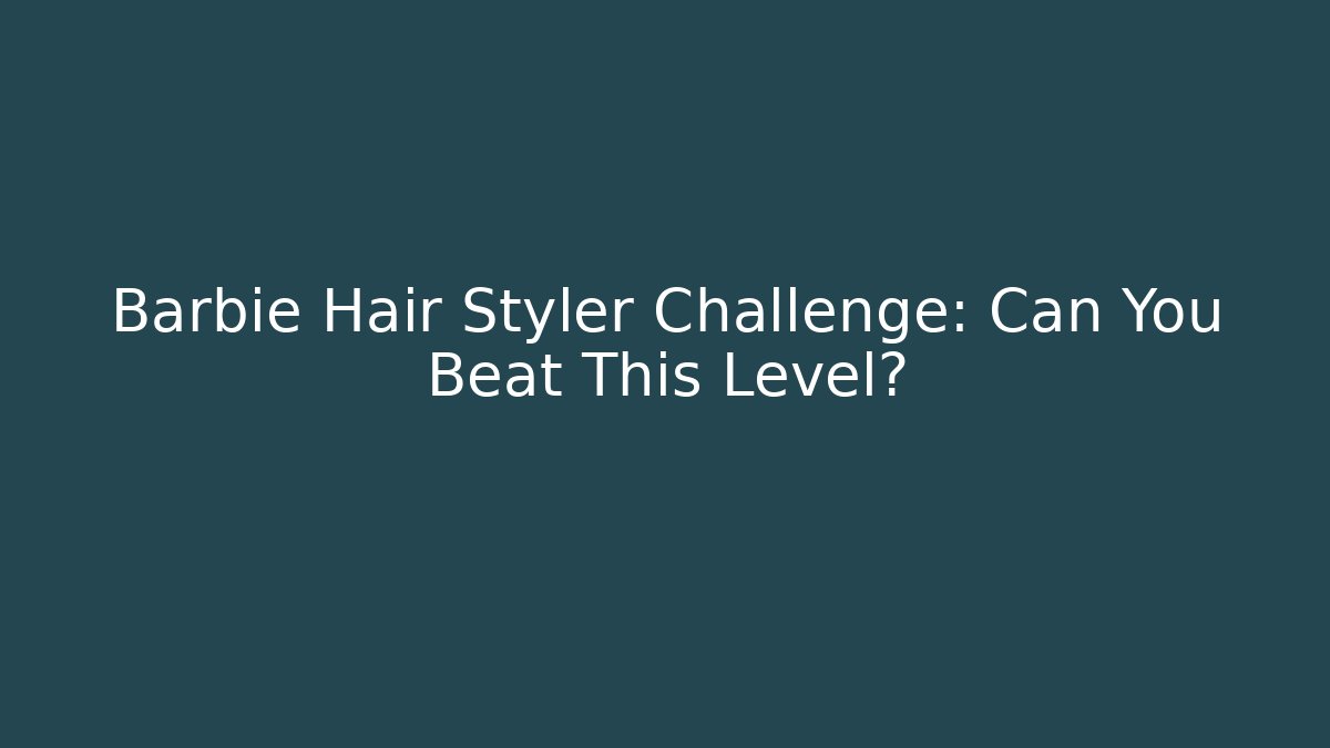 Barbie Hair Styler Challenge: Can You Beat This Level?