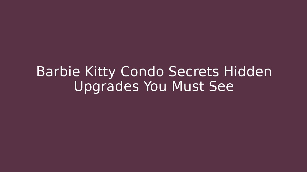 Barbie Kitty Condo Secrets Hidden Upgrades You Must See