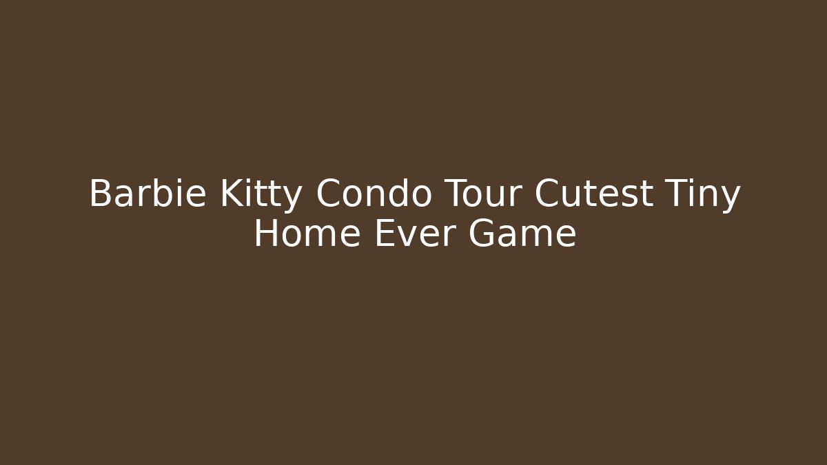 Barbie Kitty Condo Tour Cutest Tiny Home Ever Game
