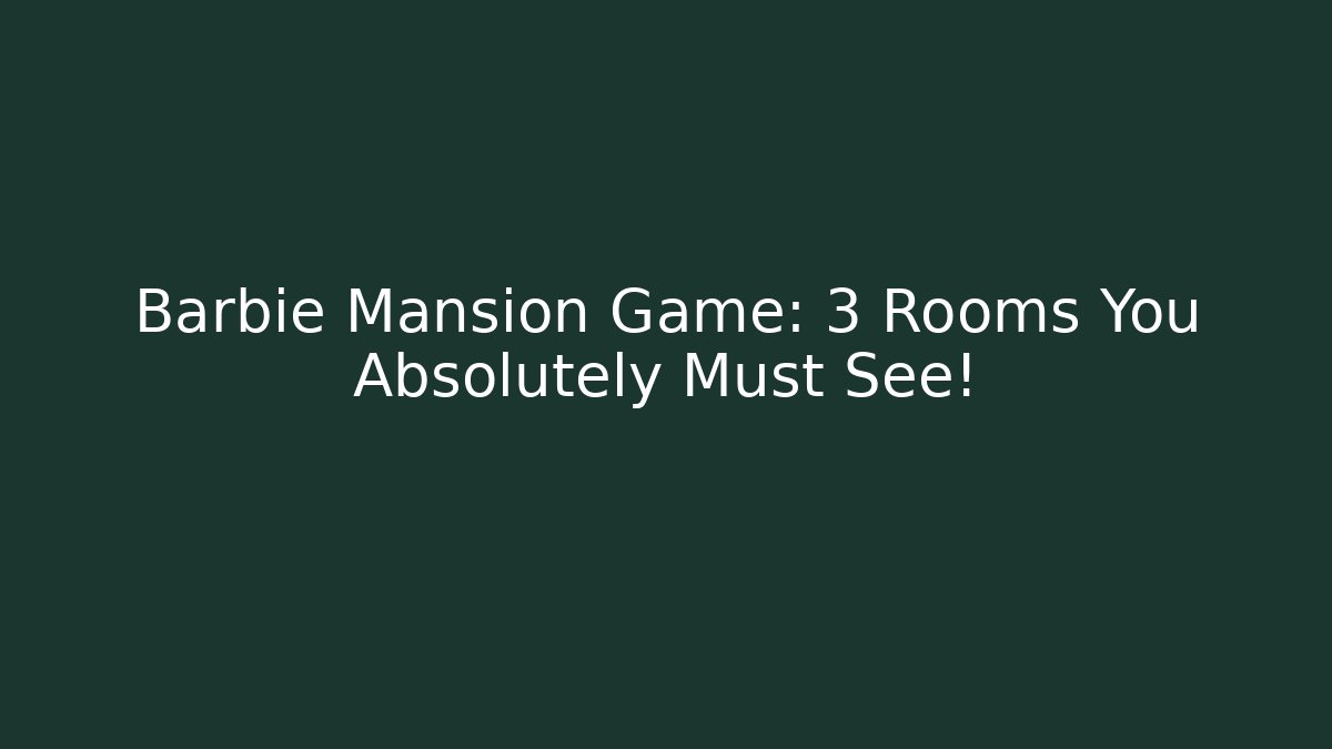 Barbie Mansion Game: 3 Rooms You Absolutely Must See!
