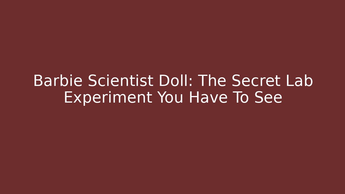 Barbie Scientist Doll: The Secret Lab Experiment You Have To See