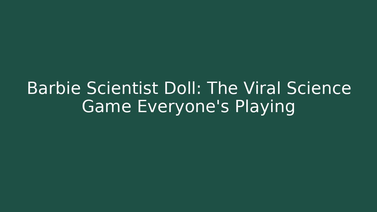 Barbie Scientist Doll: The Viral Science Game Everyone's Playing