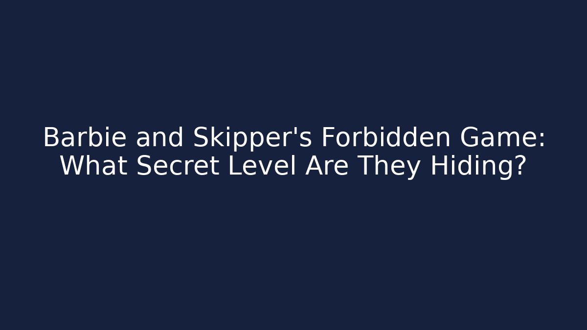 Barbie and Skipper's Forbidden Game: What Secret Level Are They Hiding?