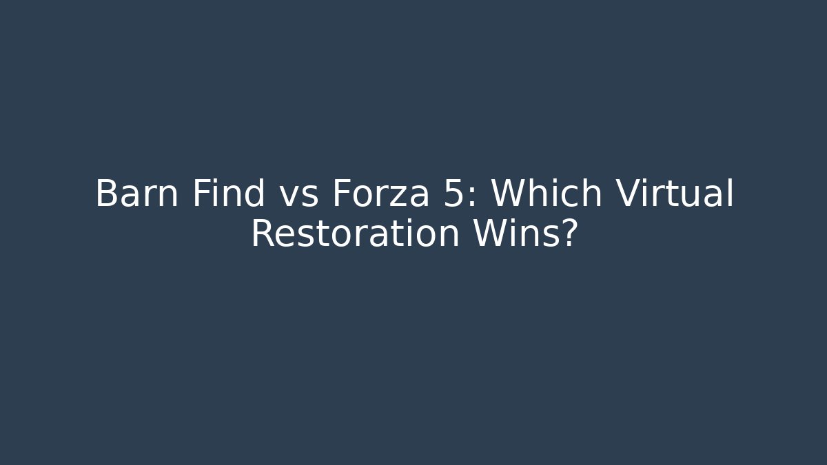 Barn Find vs Forza 5: Which Virtual Restoration Wins?