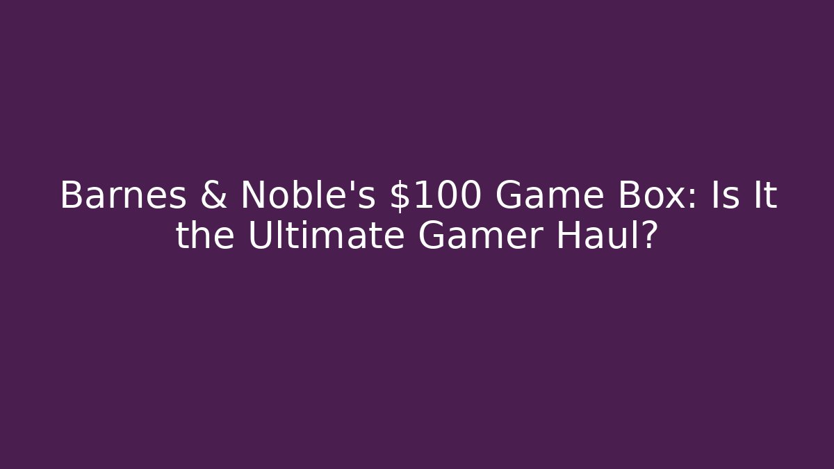 Barnes & Noble's $100 Game Box: Is It the Ultimate Gamer Haul?