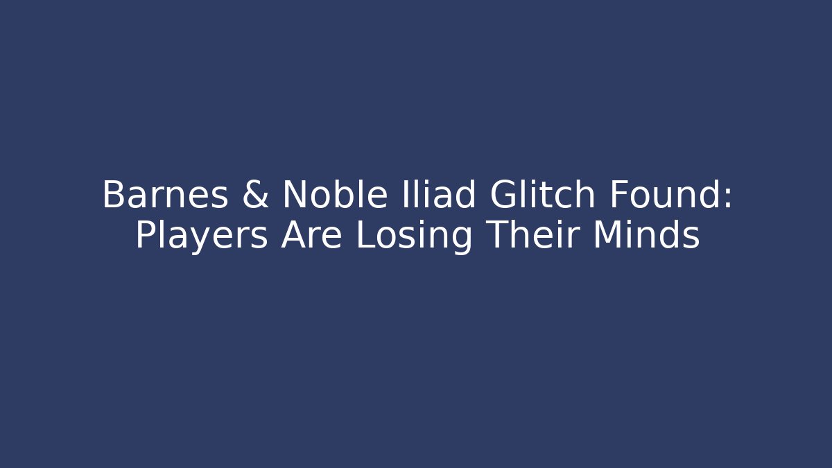 Barnes & Noble Iliad Glitch Found: Players Are Losing Their Minds