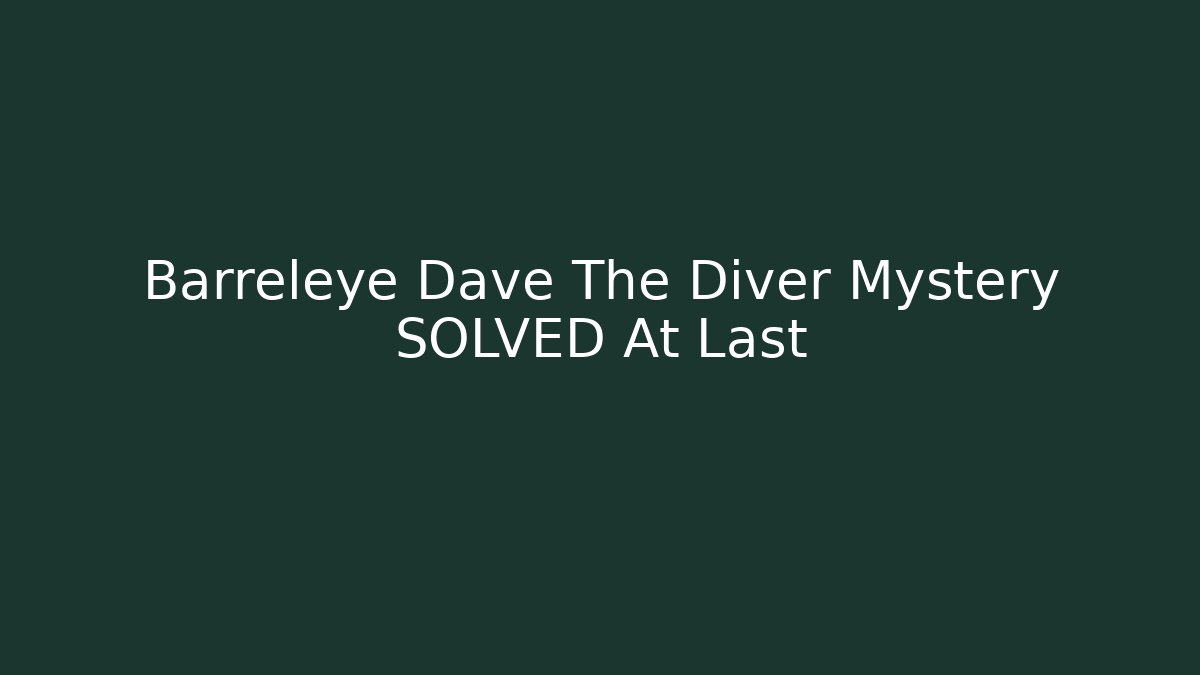 Barreleye Dave The Diver Mystery SOLVED At Last