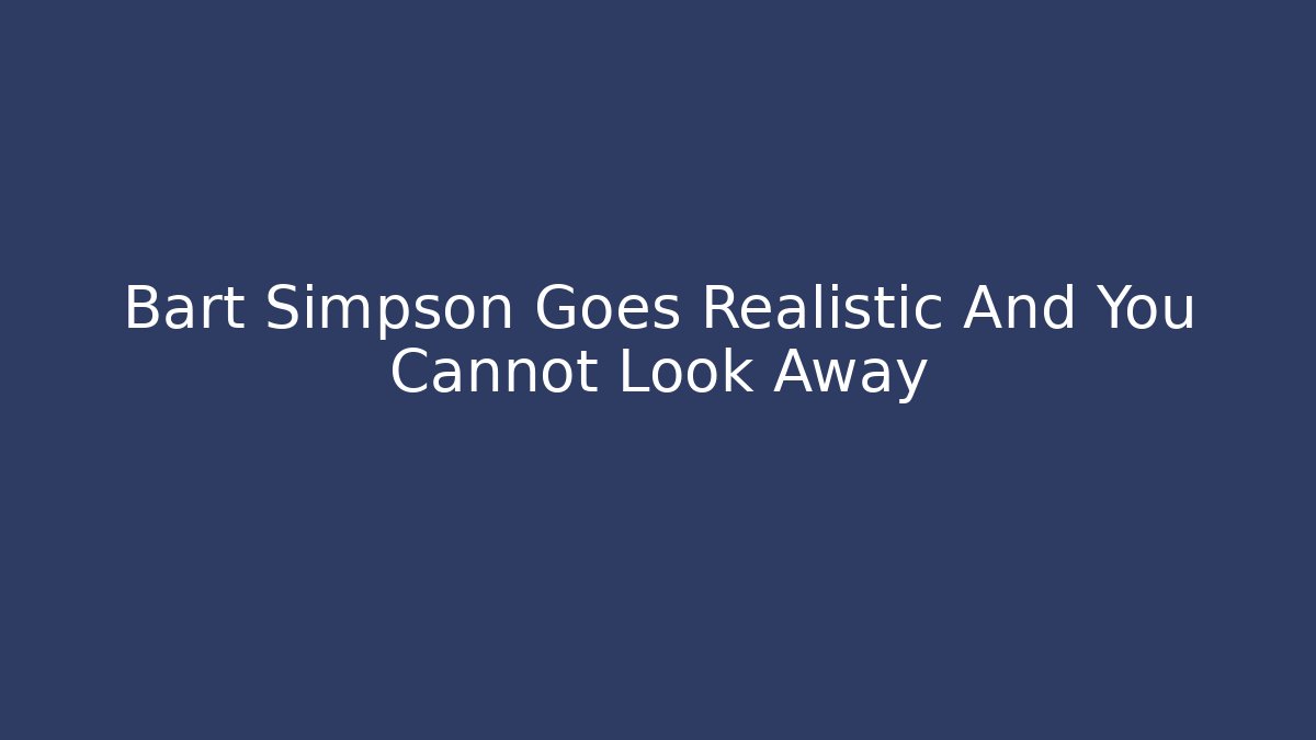 Bart Simpson Goes Realistic And You Cannot Look Away