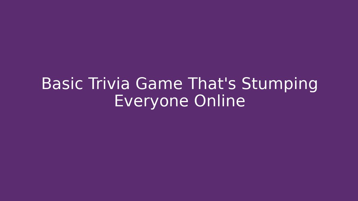 Basic Trivia Game That's Stumping Everyone Online - Celivion