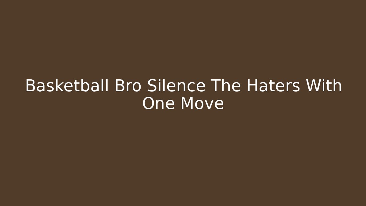 Basketball Bro Silence The Haters With One Move
