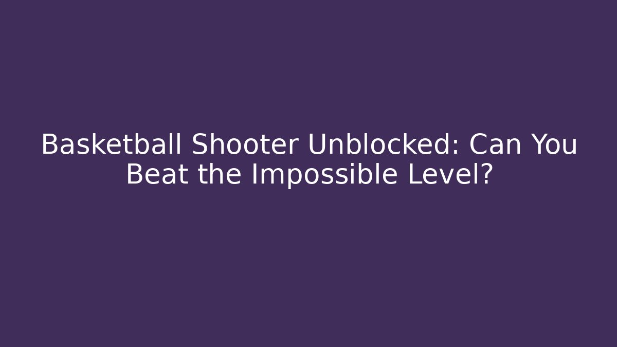 Basketball Shooter Unblocked: Can You Beat the Impossible Level? - Celivion