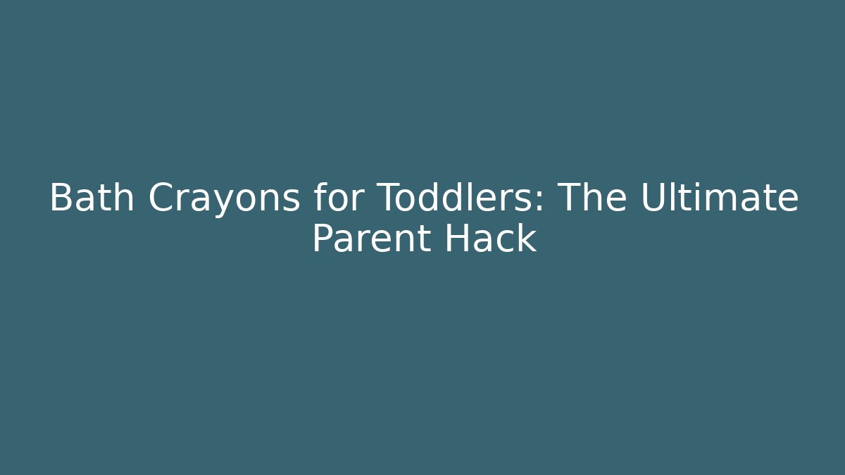 Bath Crayons for Toddlers: The Ultimate Parent Hack