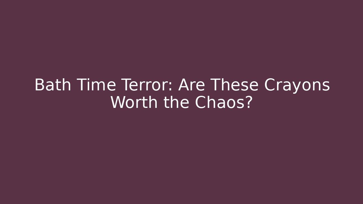 Bath Time Terror: Are These Crayons Worth the Chaos? - Celivion