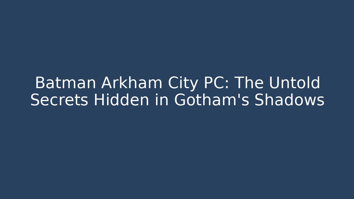 Batman Arkham City PC: The Untold Secrets Hidden in Gotham's Shadows