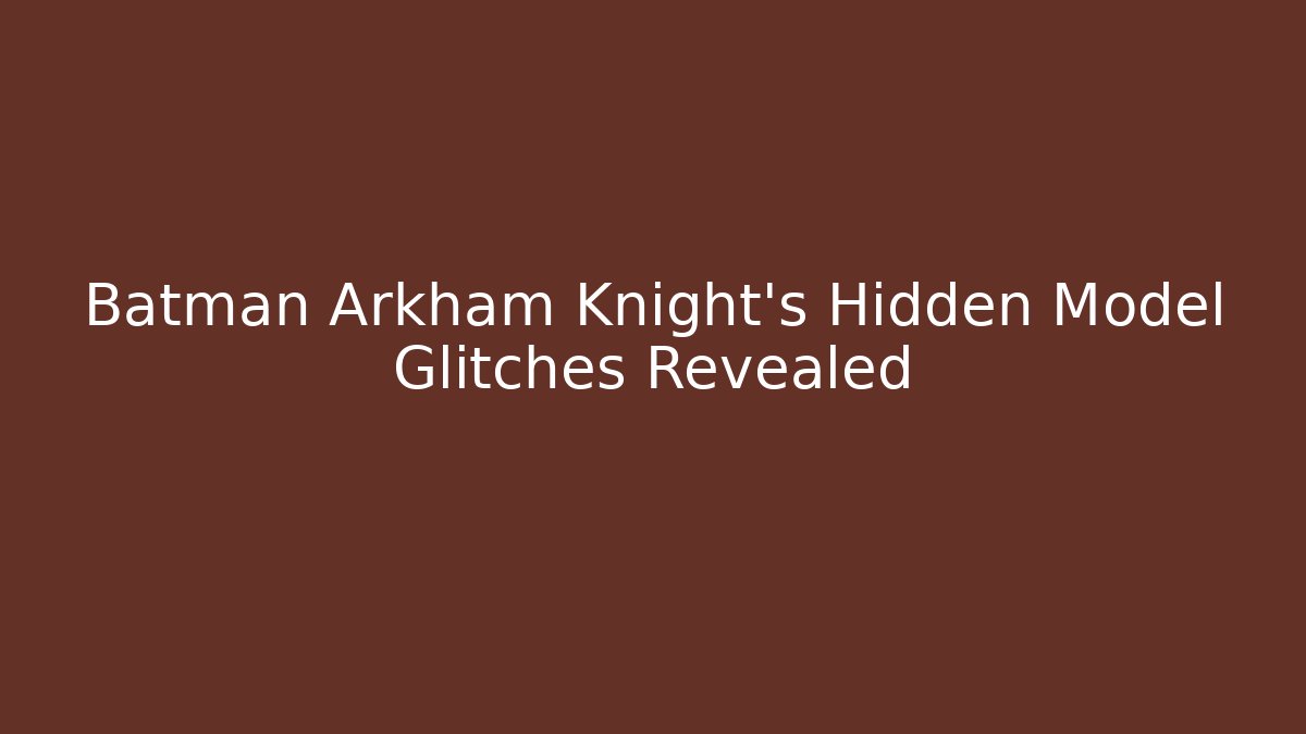 Batman Arkham Knight's Hidden Model Glitches Revealed