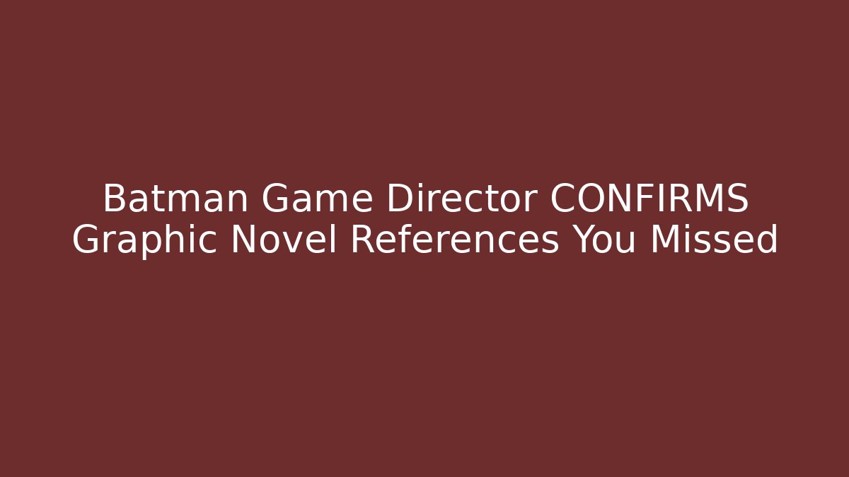 Batman Game Director CONFIRMS Graphic Novel References You Missed