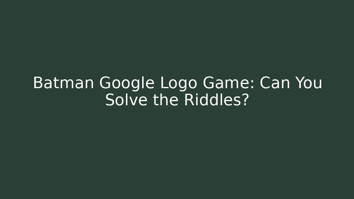 Batman Google Logo Game: Can You Solve the Riddles? - Celivion
