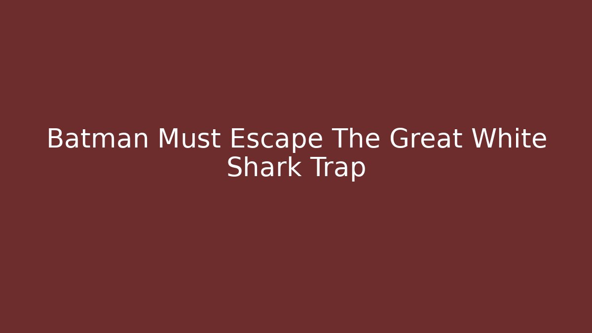 Batman Must Escape The Great White Shark Trap