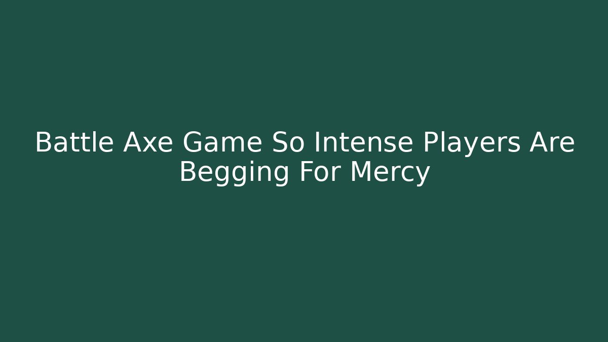 Battle Axe Game So Intense Players Are Begging For Mercy