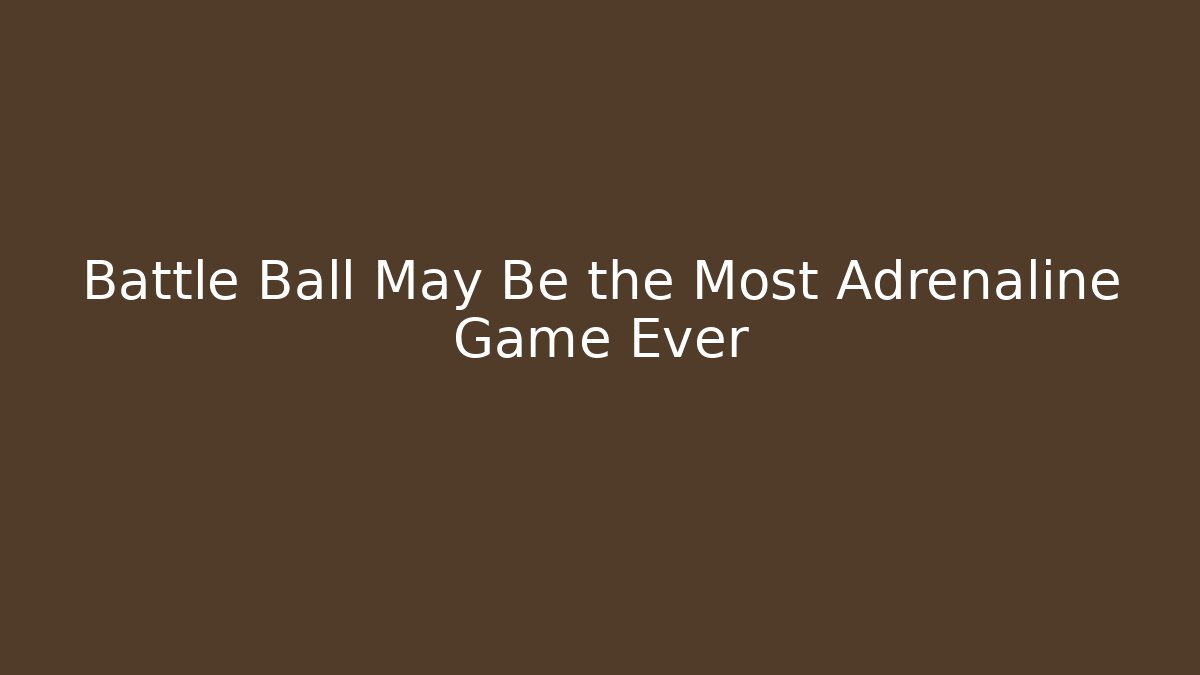 Battle Ball May Be the Most Adrenaline Game Ever