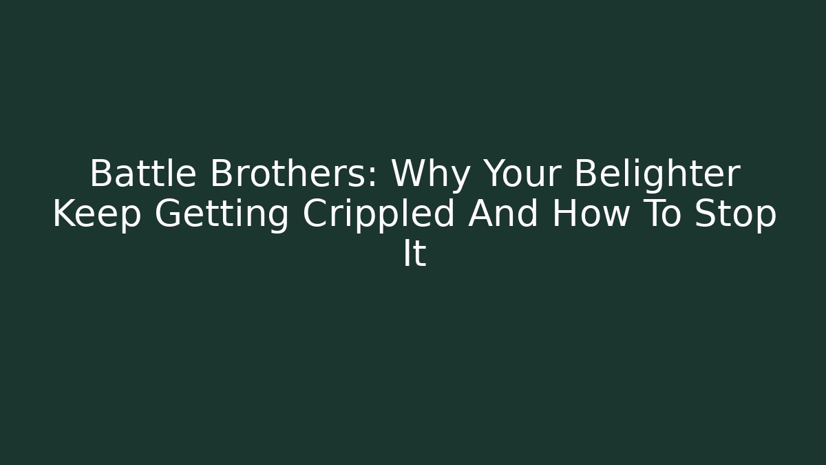 Battle Brothers: Why Your Belighter Keep Getting Crippled And How To Stop It